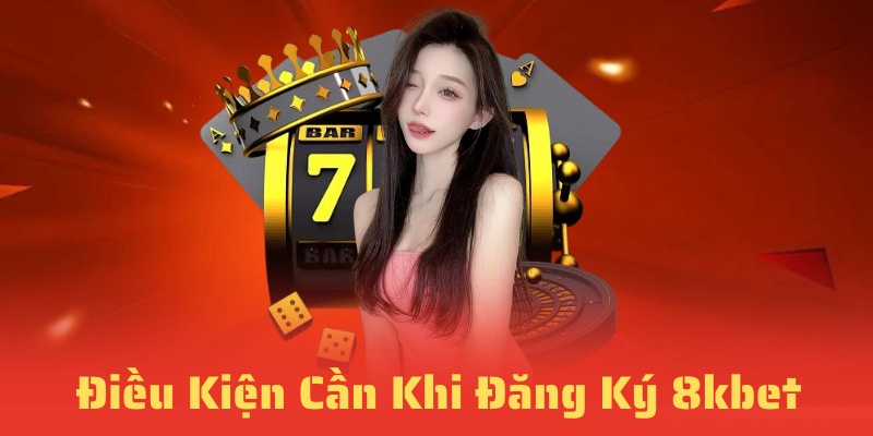 Điều kiện cần đáp ứng khi muốn đăng ký 8kbet